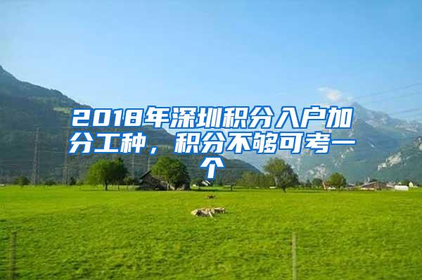 2018年深圳积分入户加分工种，积分不够可考一个