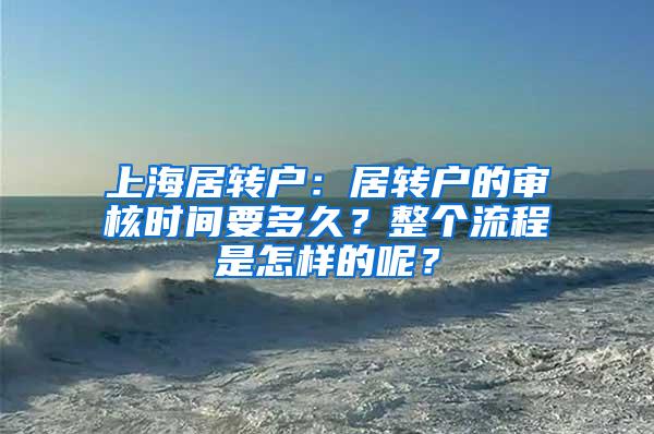 上海居转户：居转户的审核时间要多久？整个流程是怎样的呢？