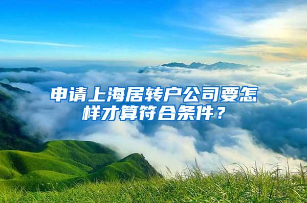 申请上海居转户公司要怎样才算符合条件？