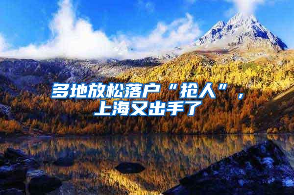 多地放松落户“抢人”，上海又出手了