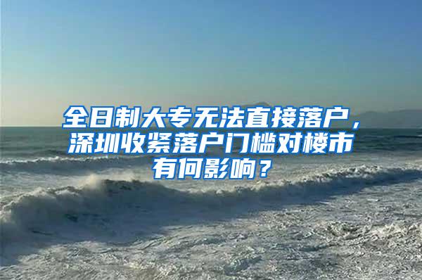 全日制大专无法直接落户，深圳收紧落户门槛对楼市有何影响？