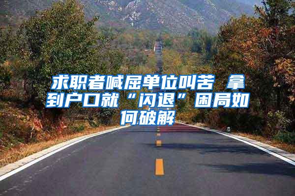 求职者喊屈单位叫苦 拿到户口就“闪退”困局如何破解