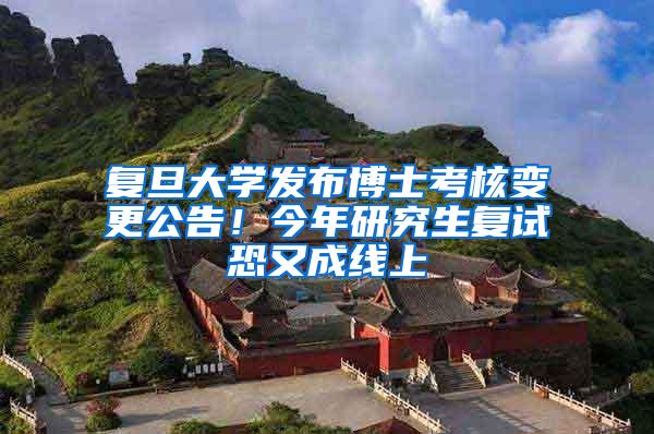 复旦大学发布博士考核变更公告！今年研究生复试恐又成线上