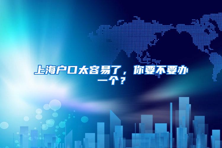 上海户口太容易了，你要不要办一个？