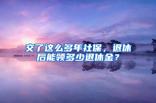 交了这么多年社保，退休后能领多少退休金？