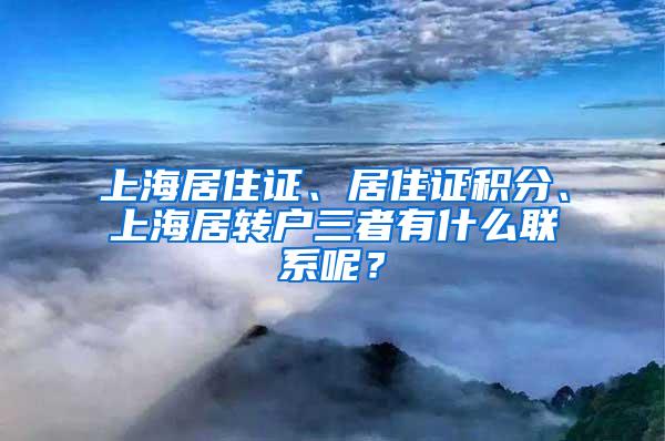 上海居住证、居住证积分、上海居转户三者有什么联系呢？
