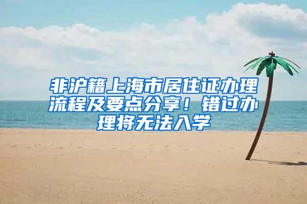 非沪籍上海市居住证办理流程及要点分享！错过办理将无法入学