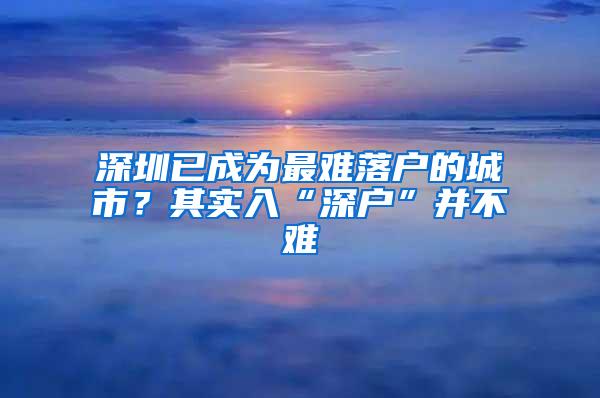 深圳已成为最难落户的城市？其实入“深户”并不难