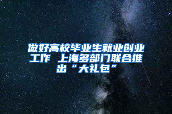 做好高校毕业生就业创业工作 上海多部门联合推出“大礼包”
