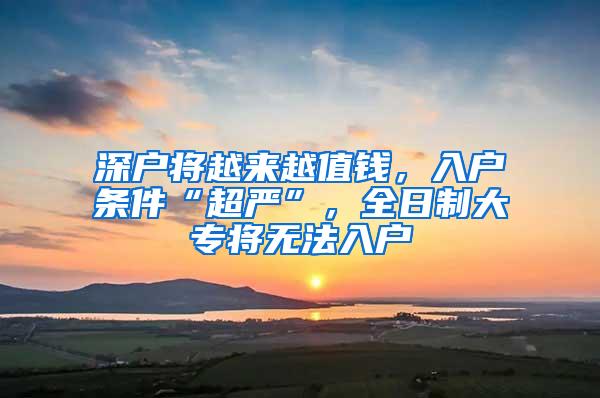 深户将越来越值钱，入户条件“超严”，全日制大专将无法入户
