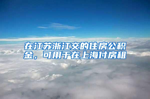 在江苏浙江交的住房公积金，可用于在上海付房租