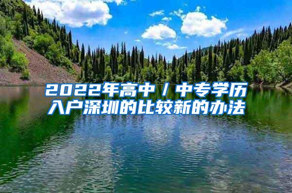 2022年高中／中专学历入户深圳的比较新的办法