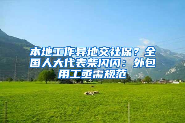 本地工作异地交社保？全国人大代表柴闪闪：外包用工亟需规范