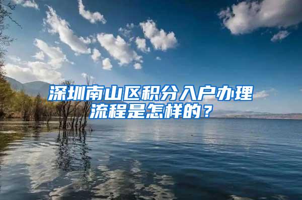 深圳南山区积分入户办理流程是怎样的？