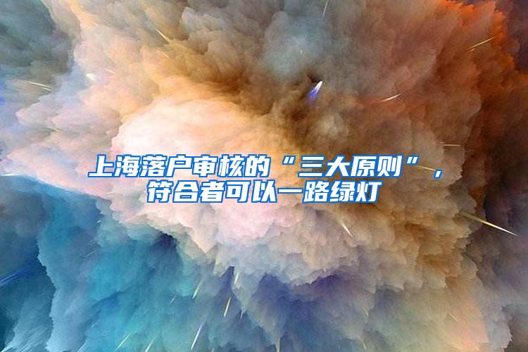 上海落户审核的“三大原则”，符合者可以一路绿灯