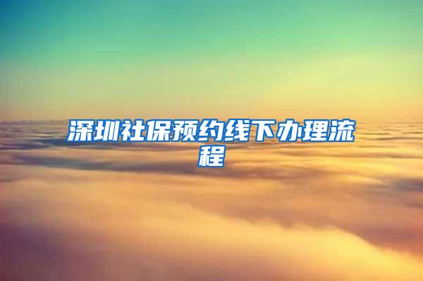 深圳社保预约线下办理流程
