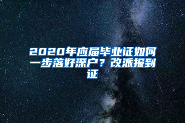 2020年应届毕业证如何一步落好深户？改派报到证