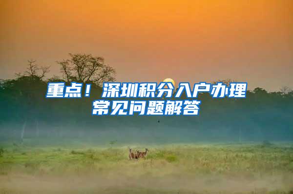 重点！深圳积分入户办理常见问题解答