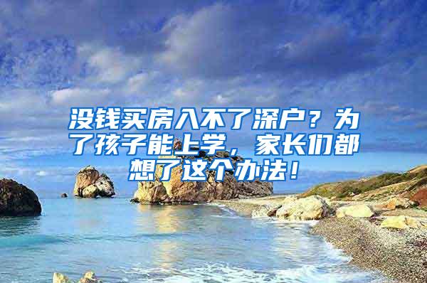 没钱买房入不了深户？为了孩子能上学，家长们都想了这个办法！
