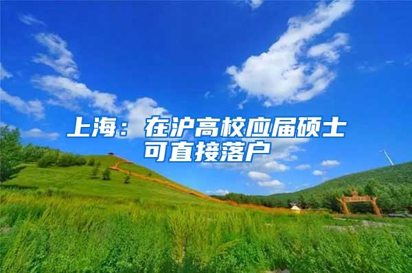 上海：在沪高校应届硕士可直接落户