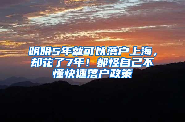 明明5年就可以落户上海，却花了7年！都怪自己不懂快速落户政策