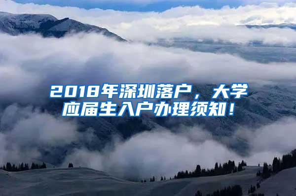2018年深圳落户，大学应届生入户办理须知！