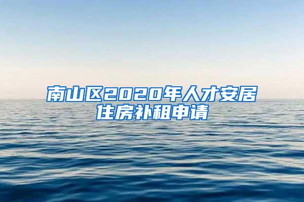 南山区2020年人才安居住房补租申请