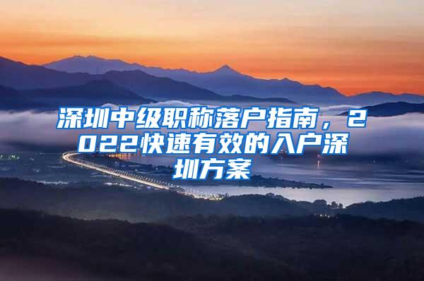 深圳中级职称落户指南，2022快速有效的入户深圳方案