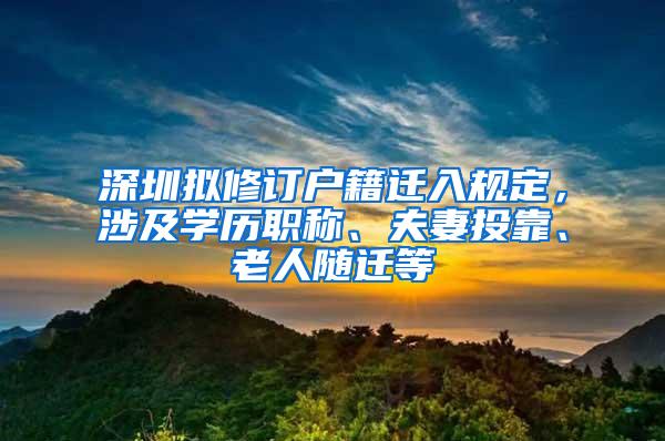 深圳拟修订户籍迁入规定，涉及学历职称、夫妻投靠、老人随迁等