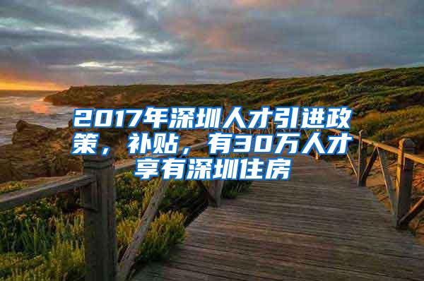 2017年深圳人才引进政策，补贴，有30万人才享有深圳住房