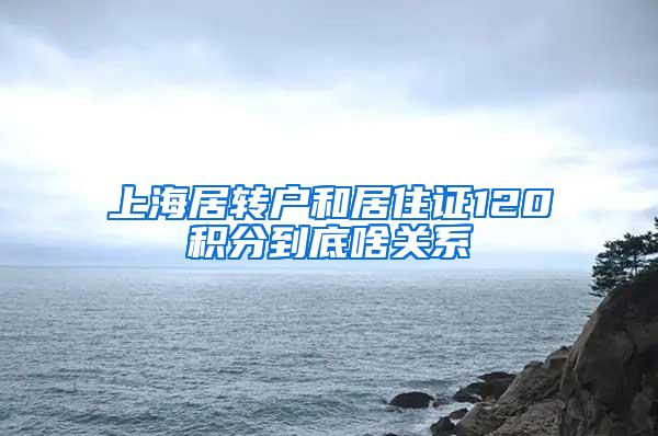 上海居转户和居住证120积分到底啥关系