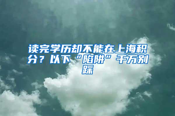 读完学历却不能在上海积分？以下“陷阱”千万别踩