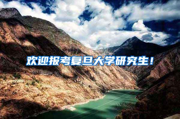 欢迎报考复旦大学研究生！