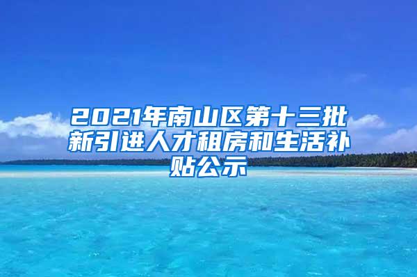 2021年南山区第十三批新引进人才租房和生活补贴公示