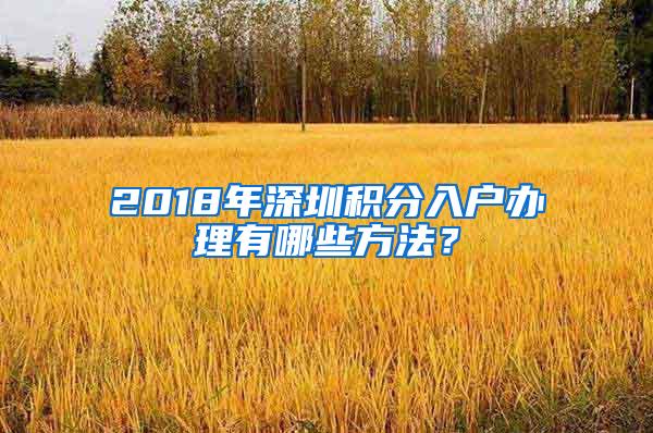 2018年深圳积分入户办理有哪些方法？