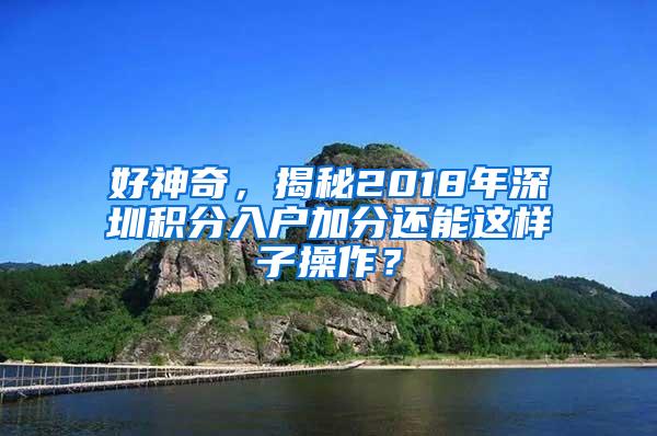 好神奇，揭秘2018年深圳积分入户加分还能这样子操作？