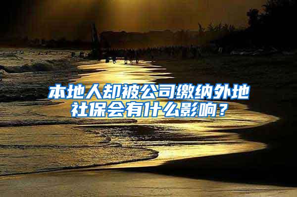 本地人却被公司缴纳外地社保会有什么影响？