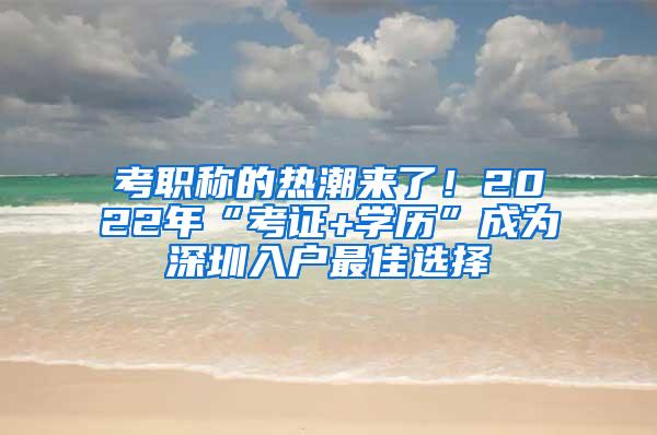 考职称的热潮来了！2022年“考证+学历”成为深圳入户最佳选择