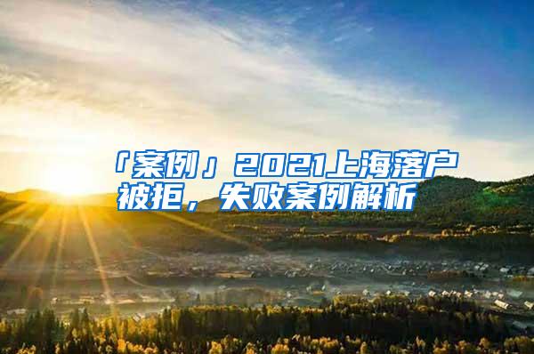 「案例」2021上海落户被拒，失败案例解析