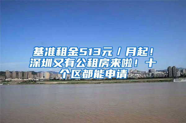基准租金513元／月起！深圳又有公租房来啦！十个区都能申请