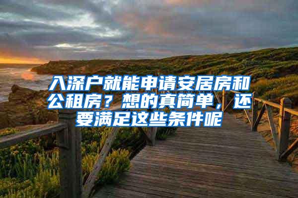 入深户就能申请安居房和公租房？想的真简单，还要满足这些条件呢