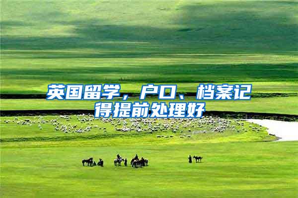 英国留学，户口、档案记得提前处理好