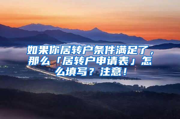 如果你居转户条件满足了，那么「居转户申请表」怎么填写？注意！