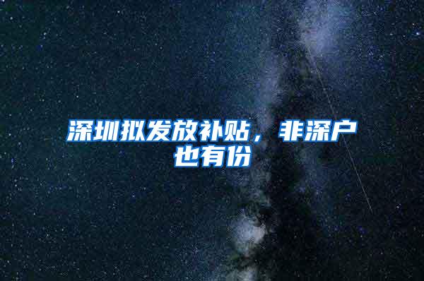 深圳拟发放补贴，非深户也有份