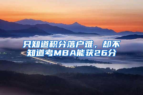 只知道积分落户难，却不知道考MBA能获26分