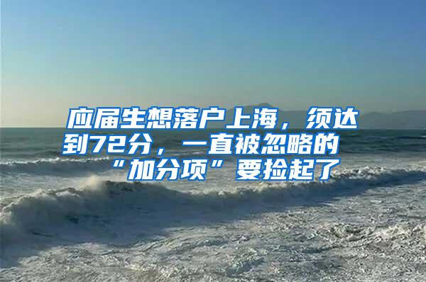 应届生想落户上海，须达到72分，一直被忽略的“加分项”要捡起了