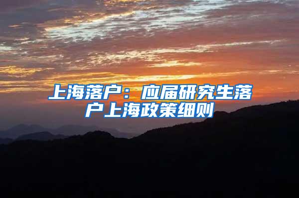 上海落户：应届研究生落户上海政策细则