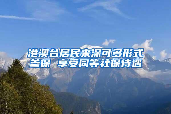 港澳台居民来深可多形式参保 享受同等社保待遇