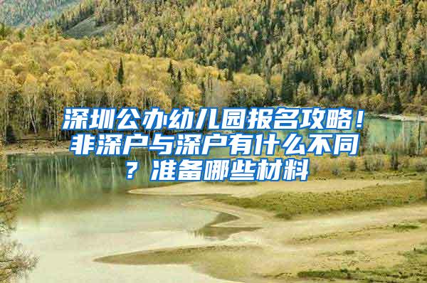 深圳公办幼儿园报名攻略！非深户与深户有什么不同？准备哪些材料