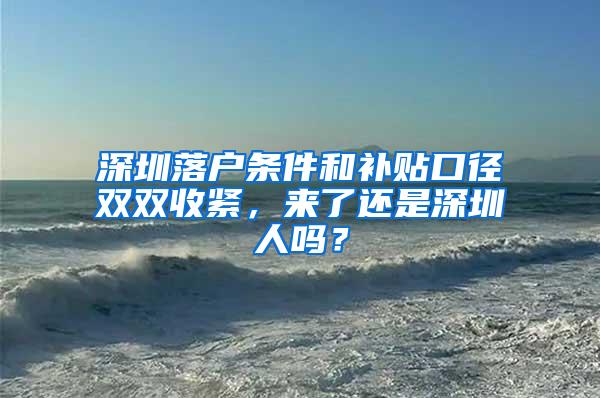 深圳落户条件和补贴口径双双收紧，来了还是深圳人吗？